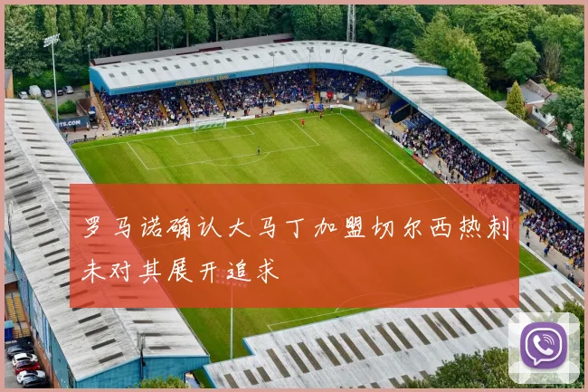 罗马诺确认大马丁加盟切尔西热刺未对其展开追求