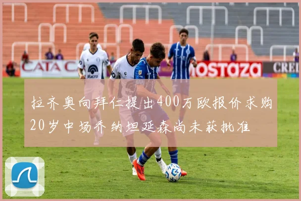 拉齐奥向拜仁提出400万欧报价求购20岁中场乔纳坦延森尚未获批准