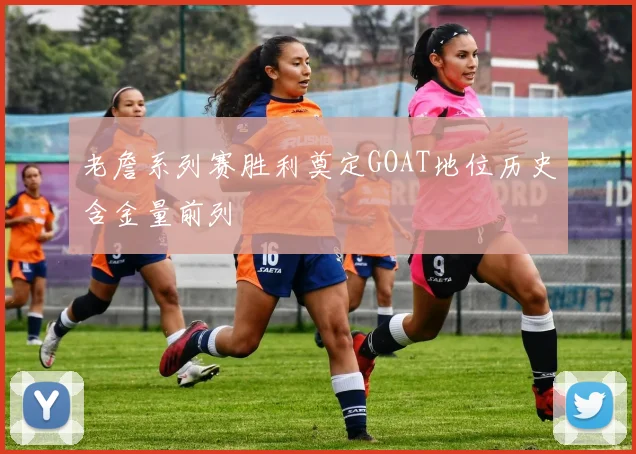 老詹系列赛胜利奠定GOAT地位历史含金量前列