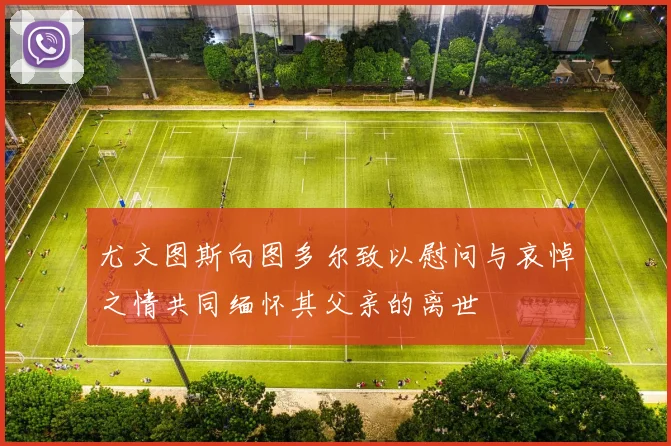 尤文图斯向图多尔致以慰问与哀悼之情共同缅怀其父亲的离世