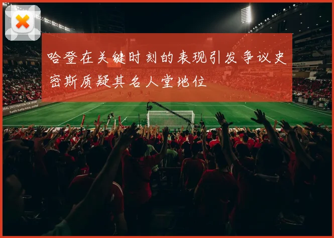 哈登在关键时刻的表现引发争议史密斯质疑其名人堂地位