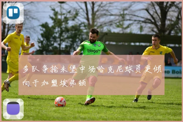 多队争抢米堡中场哈克尼球员更倾向于加盟埃弗顿