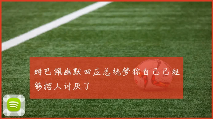 姆巴佩幽默回应总统梦称自己已经够招人讨厌了