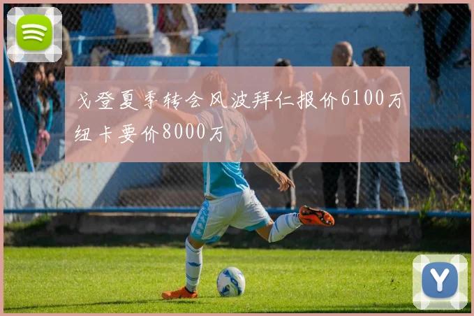 戈登夏季转会风波拜仁报价6100万纽卡要价8000万