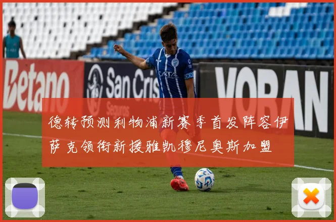 德转预测利物浦新赛季首发阵容伊萨克领衔新援雅凯穆尼奥斯加盟
