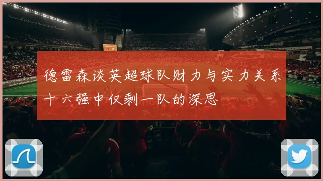 德雷森谈英超球队财力与实力关系十六强中仅剩一队的深思